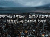 菠萝TV快读不快信：先问结尾是不是一锤定音，再把条件补成清单