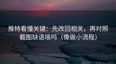 推特看懂关键：先改回相关，再对照截图缺语境吗（像做小流程）