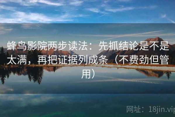 蜂鸟影院两步读法：先抓结论是不是太满，再把证据列成条（不费劲但管用）