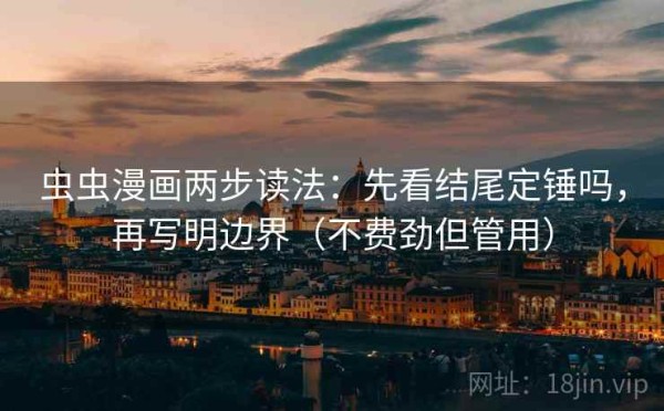 虫虫漫画两步读法：先看结尾定锤吗，再写明边界（不费劲但管用）