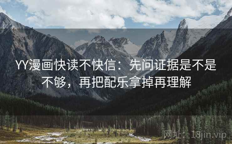 YY漫画快读不快信:先问证据是不是不够,再把配乐拿掉再理解 YY漫画快读不快信:先问证据是不是不够,再把配乐拿掉再理解