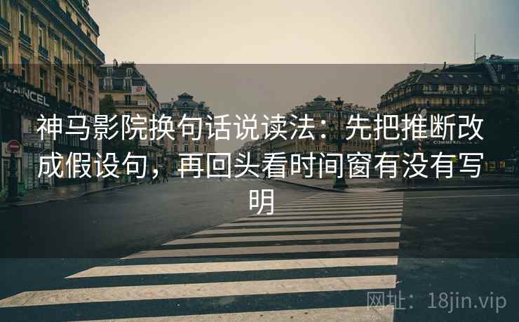 神马影院换句话说读法：先把推断改成假设句，再回头看时间窗有没有写明