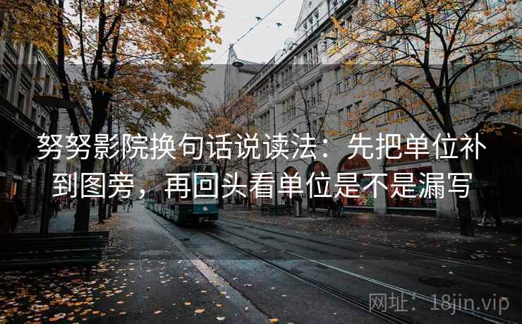 努努影院换句话说读法:先把单位补到图旁,再回头看单位是不是漏写 努努影院换句话说读法:先把单位补到图旁,再回头看单位是不是漏写