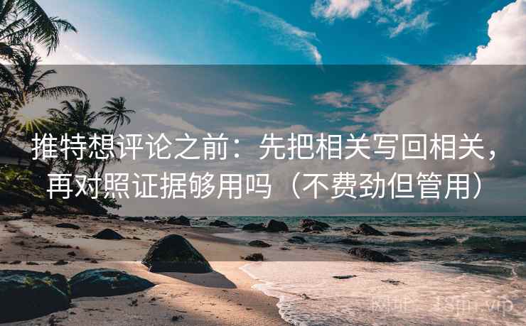 推特想评论之前:先把相关写回相关,再对照证据够用吗(不费劲但管用) 推特想评论之前:先把相关写回相关,再对照证据够用吗(不费劲但管用)