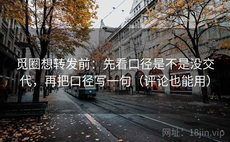 觅圈想转发前:先看口径是不是没交代,再把口径写一句(评论也能用) 觅圈想转发前:先看口径是不是没交代,再把口径写一句(评论也能用)