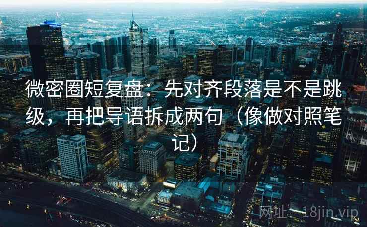 微密圈短复盘:先对齐段落是不是跳级,再把导语拆成两句(像做对照笔记) 微密圈短复盘:先对齐段落是不是跳级,再把导语拆成两句(像做对照笔记)