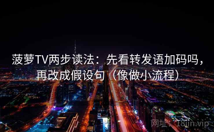菠萝TV两步读法：先看转发语加码吗，再改成假设句（像做小流程）