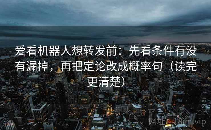 爱看机器人想转发前:先看条件有没有漏掉,再把定论改成概率句(读完更清楚) 爱看机器人想转发前:先看条件有没有漏掉,再把定论改成概率句(读完更清楚)
