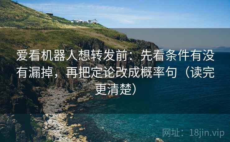 爱看机器人想转发前:先看条件有没有漏掉,再把定论改成概率句(读完更清楚) 爱看机器人想转发前:先看条件有没有漏掉,再把定论改成概率句(读完更清楚)