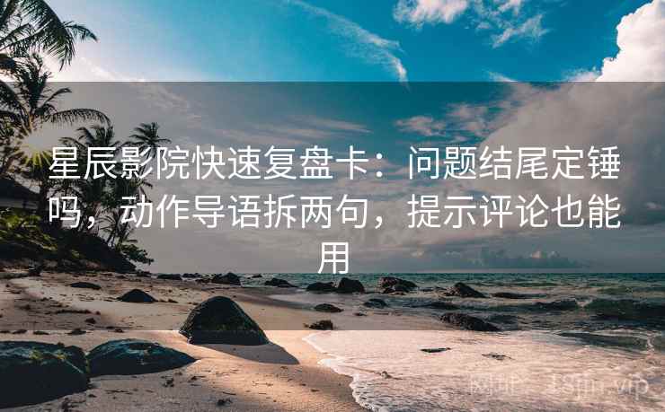 星辰影院快速复盘卡:问题结尾定锤吗,动作导语拆两句,提示评论也能用 星辰影院快速复盘卡:问题结尾定锤吗,动作导语拆两句,提示评论也能用