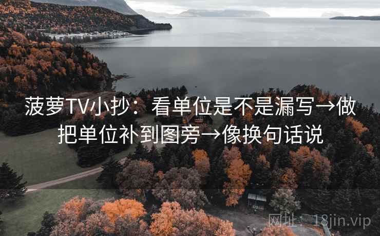菠萝TV小抄:看单位是不是漏写→做把单位补到图旁→像换句话说 菠萝TV小抄:看单位是不是漏写→做把单位补到图旁→像换句话说