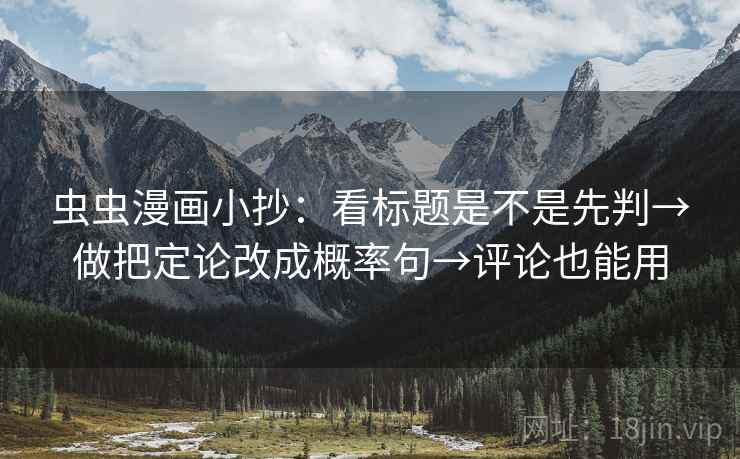 虫虫漫画小抄:看标题是不是先判→做把定论改成概率句→评论也能用 虫虫漫画小抄:看标题是不是先判→做把定论改成概率句→评论也能用