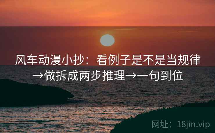 风车动漫小抄：看例子是不是当规律→做拆成两步推理→一句到位