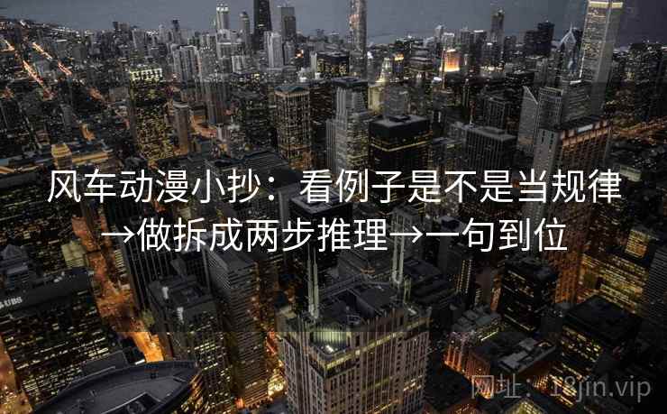 风车动漫小抄：看例子是不是当规律→做拆成两步推理→一句到位