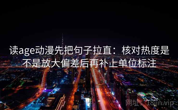 读age动漫先把句子拉直：核对热度是不是放大偏差后再补上单位标注