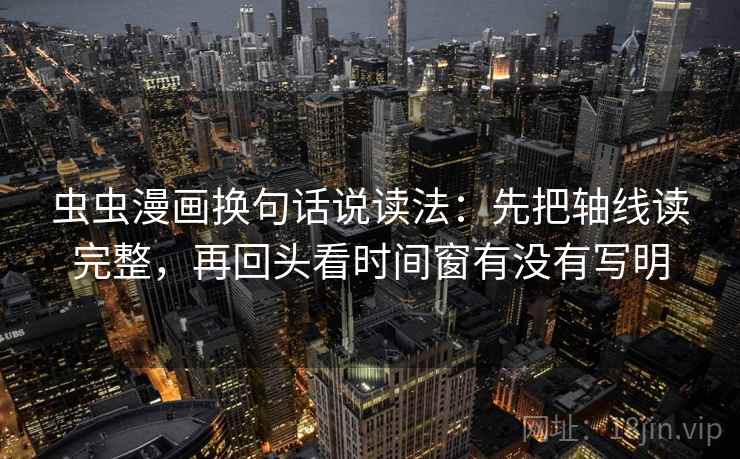 虫虫漫画换句话说读法：先把轴线读完整，再回头看时间窗有没有写明