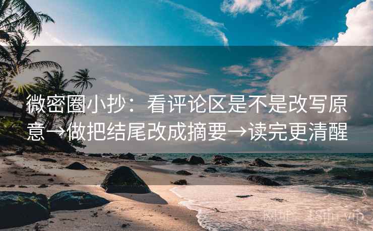 微密圈小抄:看评论区是不是改写原意→做把结尾改成摘要→读完更清醒 微密圈小抄:看评论区是不是改写原意→做把结尾改成摘要→读完更清醒