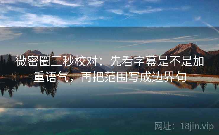 微密圈三秒校对:先看字幕是不是加重语气,再把范围写成边界句 微密圈三秒校对:先看字幕是不是加重语气,再把范围写成边界句